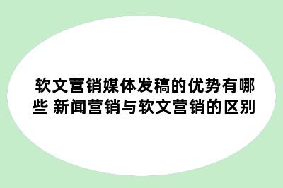 软文营销媒体发稿的优势有哪些 新闻营销与软文营销的区别